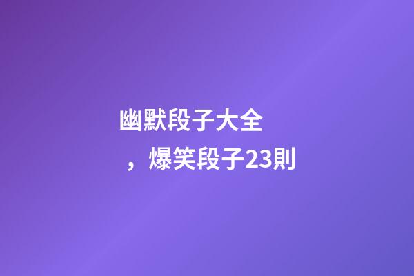 幽默段子大全，爆笑段子23則-第1張-觀點-玄機派